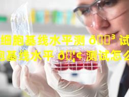 干细胞基线水平测 🌳 试（干细胞基线水平 🦢 测试怎么做）